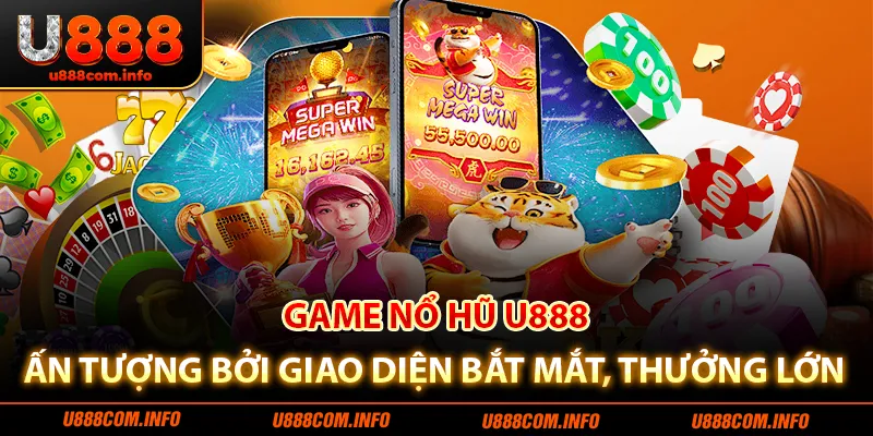 Game nổ hũ U888 ấn tượng bởi giao diện bắt mắt, thưởng lớn