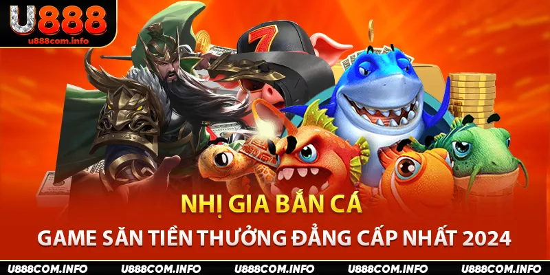 Nhị Gia Bắn Cá - Game Săn Tiền Thưởng Đẳng Cấp Nhất 2024